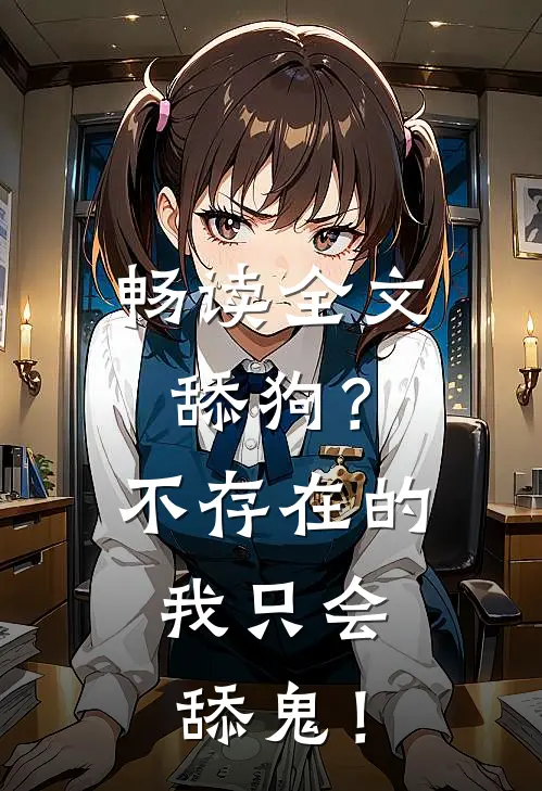 畅读全文舔狗？不存在的，我只会舔鬼！