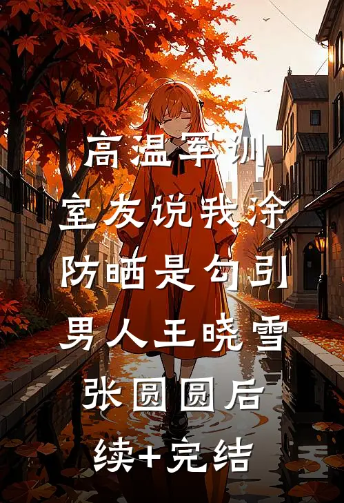高温军训，室友说我涂防晒是勾引男人王晓雪张圆圆后续+完结