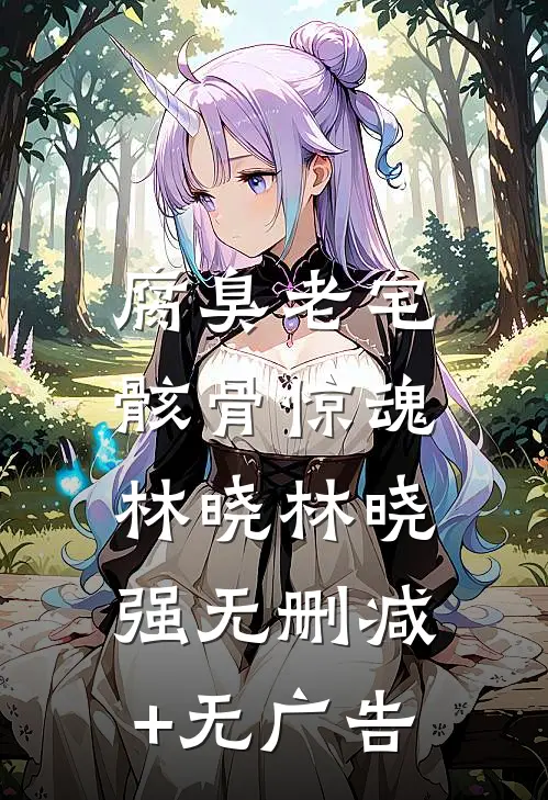 腐臭老宅：骸骨惊魂林晓林晓强无删减+无广告