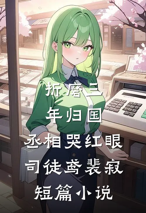 折磨三年归国,丞相哭红眼(司徒鸢裴寂)短篇小说
