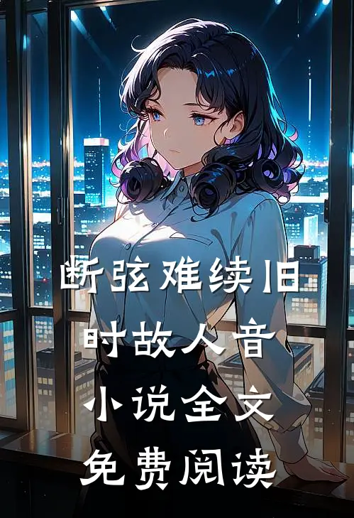 断弦难续旧时故人音小说全文免费阅读