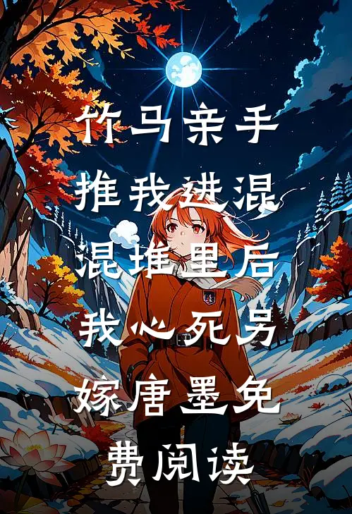 竹马亲手推我进混混堆里后，我心死另嫁唐墨免费阅读