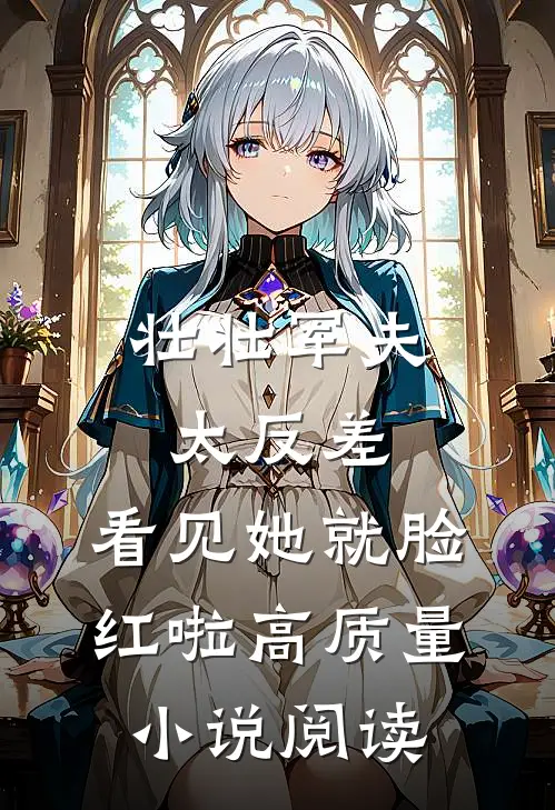壮壮军夫太反差，看见她就脸红啦高质量小说阅读
