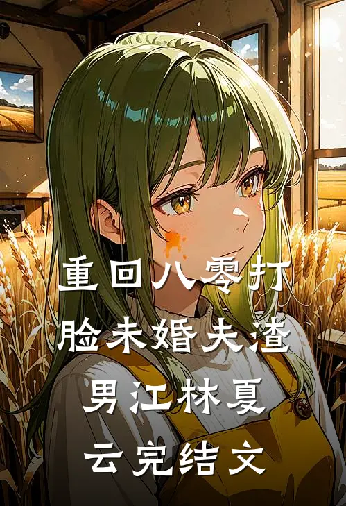 重回八零打脸未婚夫渣男江林夏云完结文