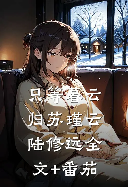 只等暮云归苏瑾云陆修远全文+番茄