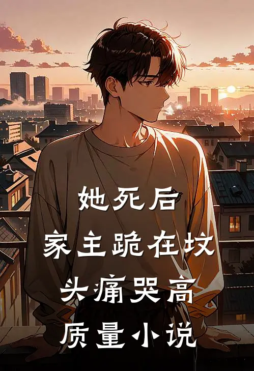 她死后，家主跪在坟头痛哭高质量小说