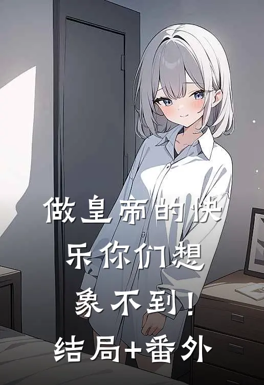 做皇帝的快乐你们想象不到！结局+番外