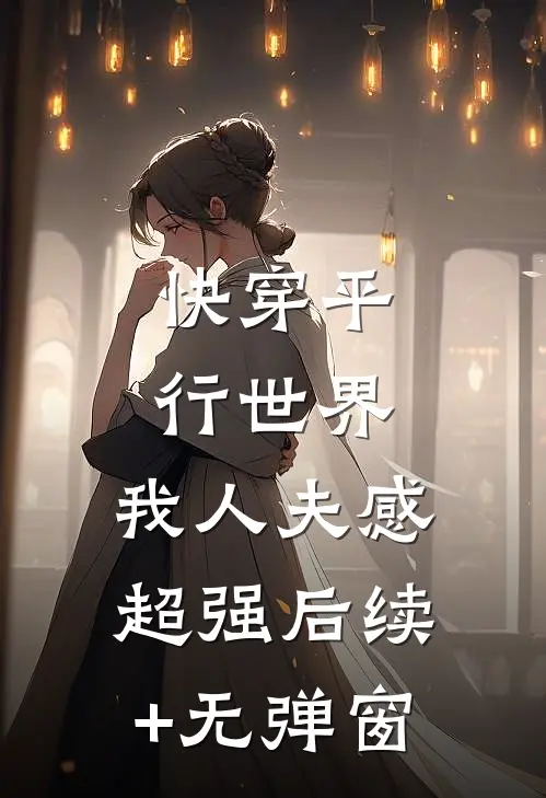 快穿平行世界，我人夫感超强后续+无弹窗