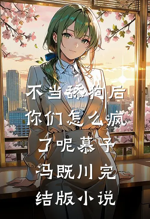 不当舔狗后，你们怎么疯了呢慕予冯既川完结版小说