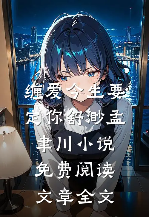缠爱今生要定你舒渺孟聿川小说免费阅读文章全文