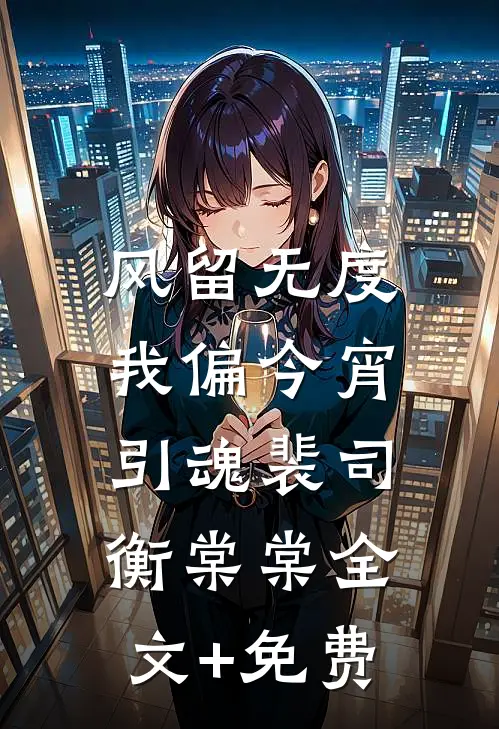 风留无度，我偏今宵引魂裴司衡棠棠全文+免费