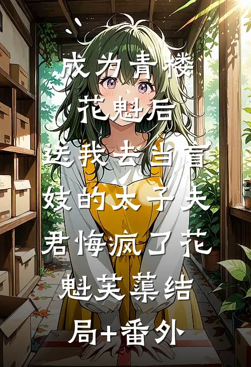 成为青楼花魁后，送我去当盲妓的太子夫君悔疯了花魁芙蕖结局+番外