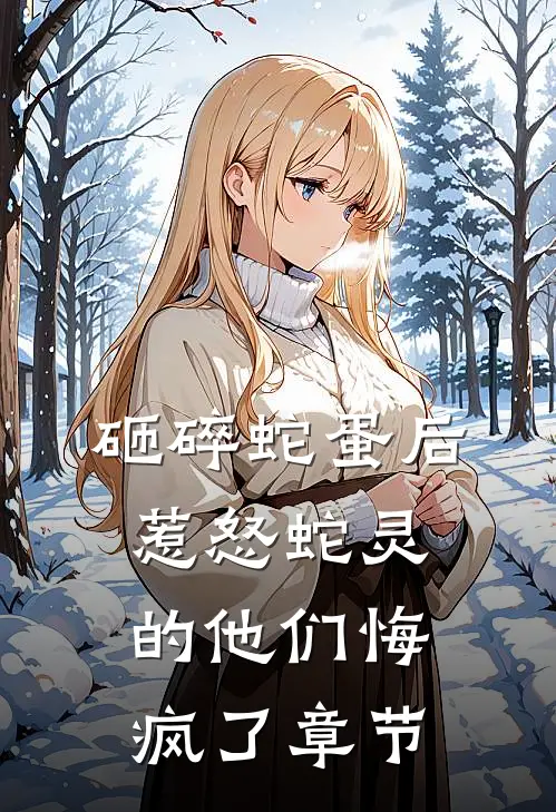 砸碎蛇蛋后，惹怒蛇灵的他们悔疯了章节
