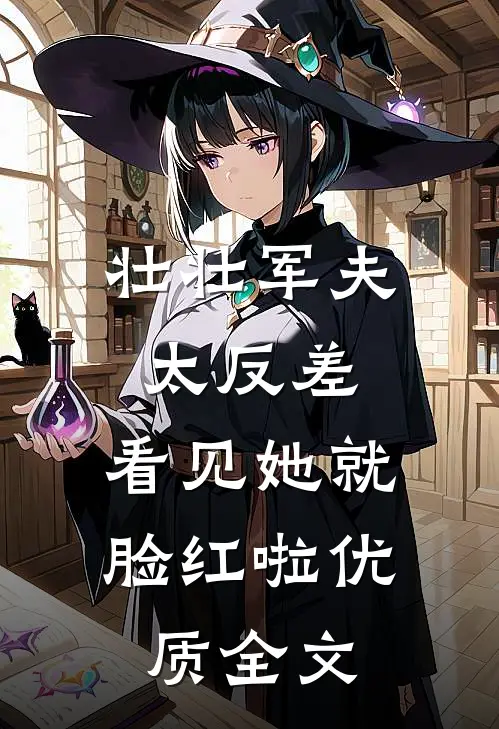 壮壮军夫太反差，看见她就脸红啦优质全文