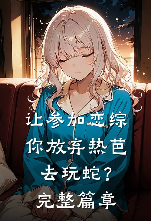 让参加恋综，你放弃热芭去玩蛇？完整篇章