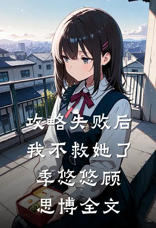 攻略失败后，我不救她了季悠悠顾思博全文