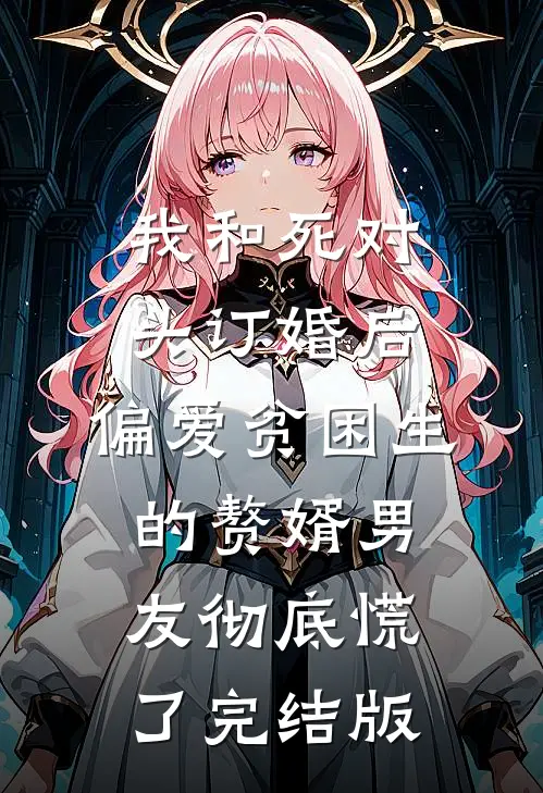 我和死对头订婚后，偏爱贫困生的赘婿男友彻底慌了完结版
