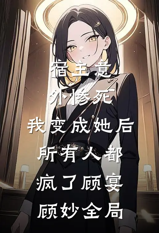 宿主意外惨死，我变成她后所有人都疯了顾宴顾妙全局