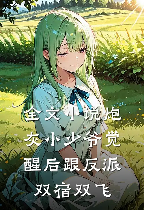 全文小说炮灰小少爷觉醒后跟反派双宿双飞