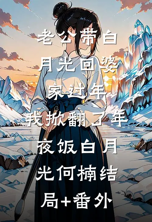 老公带白月光回婆家过年，我掀翻了年夜饭白月光何楠结局+番外