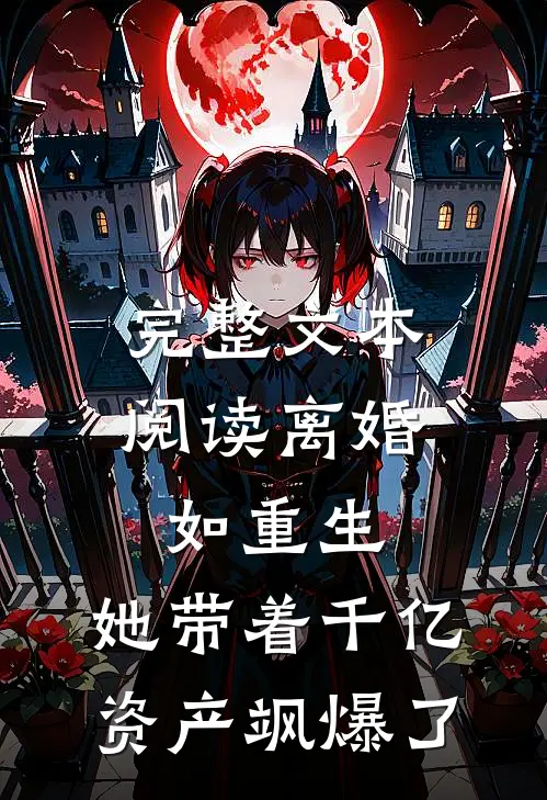 完整文本阅读离婚如重生，她带着千亿资产飒爆了