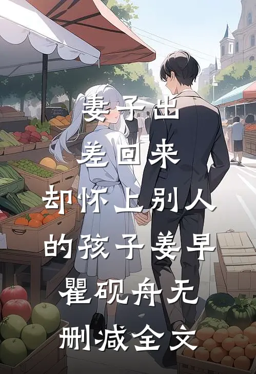 妻子出差回来，却怀上别人的孩子姜早瞿砚舟无删减全文
