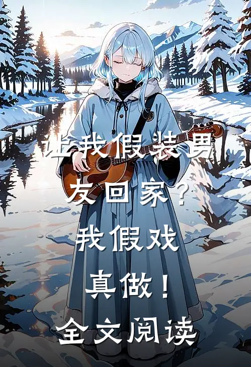 让我假装男友回家？我假戏真做！全文阅读