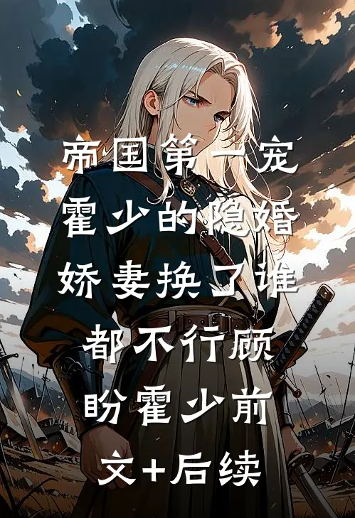 帝国第一宠：霍少的隐婚娇妻-换了谁都不行顾盼霍少前文+后续