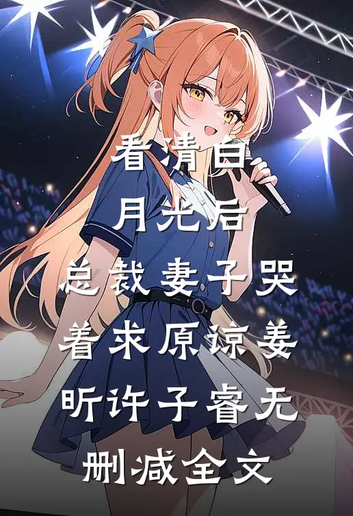 看清白月光后，总裁妻子哭着求原谅姜昕许子睿无删减全文