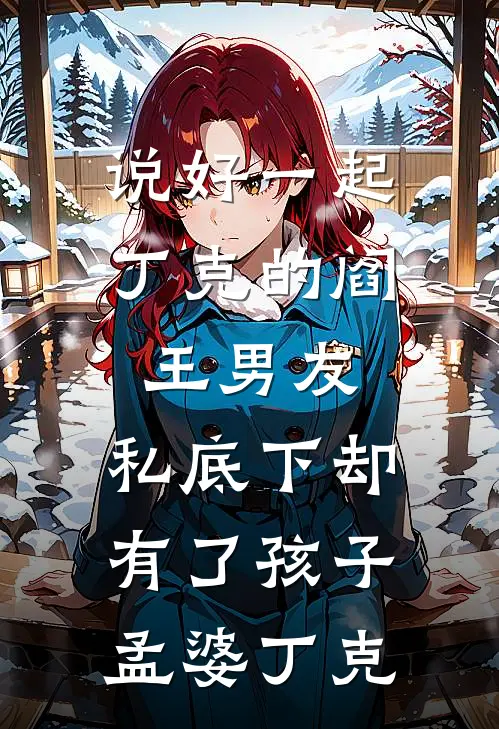说好一起丁克的阎王男友，私底下却有了孩子孟婆丁克