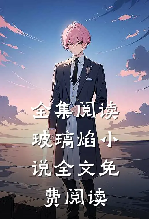 全集阅读玻璃焰小说全文免费阅读