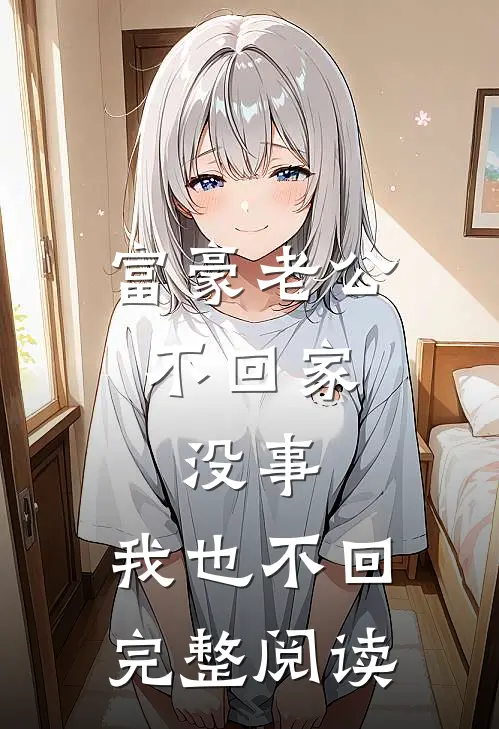 富豪老公不回家，没事，我也不回完整阅读