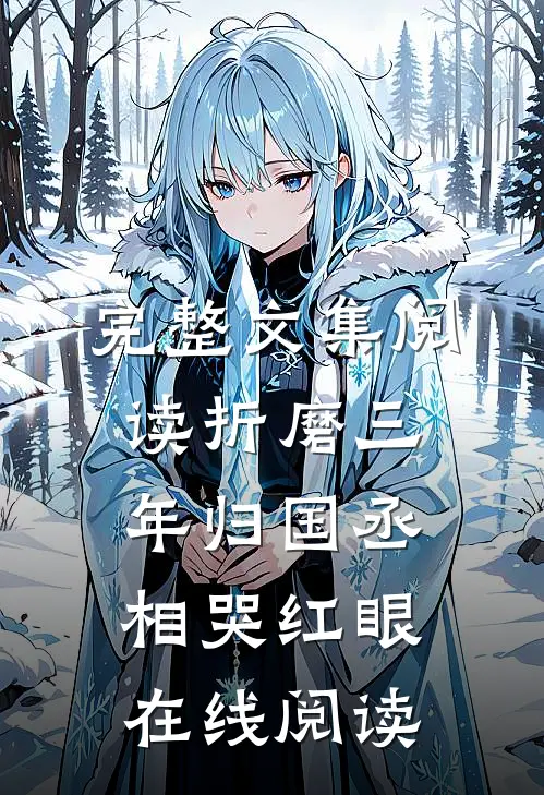 完整文集阅读折磨三年归国丞相哭红眼在线阅读