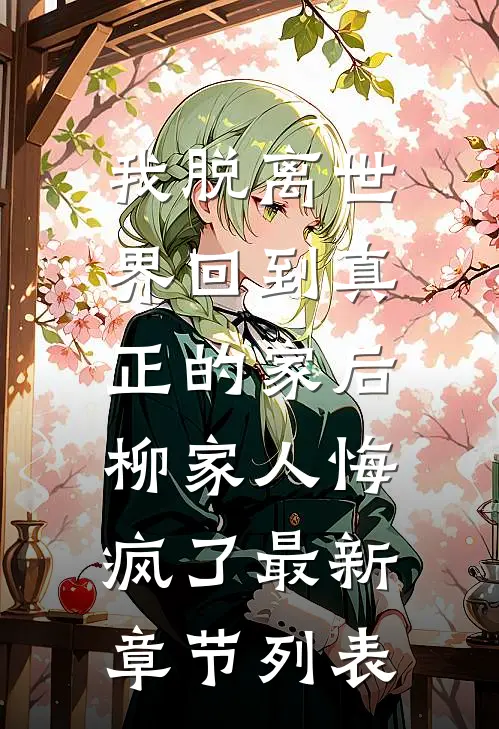 我脱离世界回到真正的家后，柳家人悔疯了最新章节列表