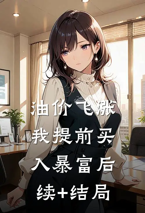 油价飞涨，我提前买入暴富后续+结局
