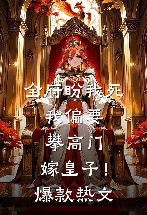 全府盼我死，我偏要攀高门，嫁皇子！爆款热文