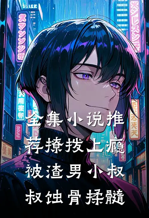 全集小说推荐撩拨上瘾，被渣男小叔叔蚀骨揉髓