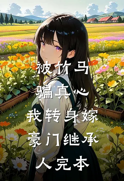 被竹马骗真心，我转身嫁豪门继承人完本
