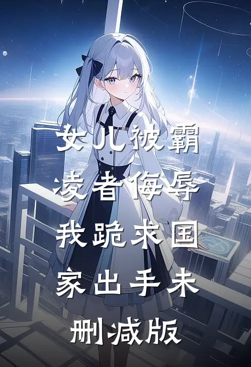 女儿被霸凌者侮辱，我跪求国家出手未删减版