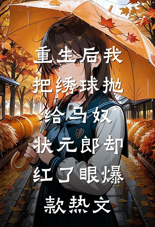 重生后我把绣球抛给马奴，状元郎却红了眼爆款热文