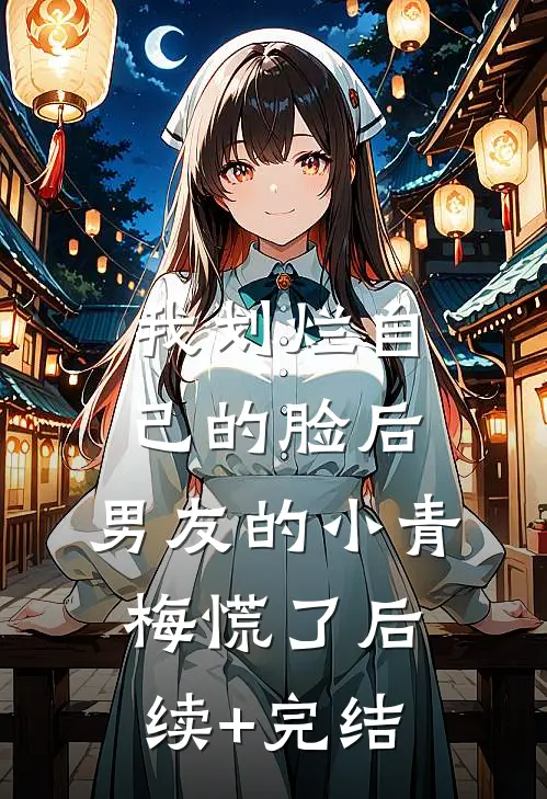 我划烂自己的脸后，男友的小青梅慌了后续+完结