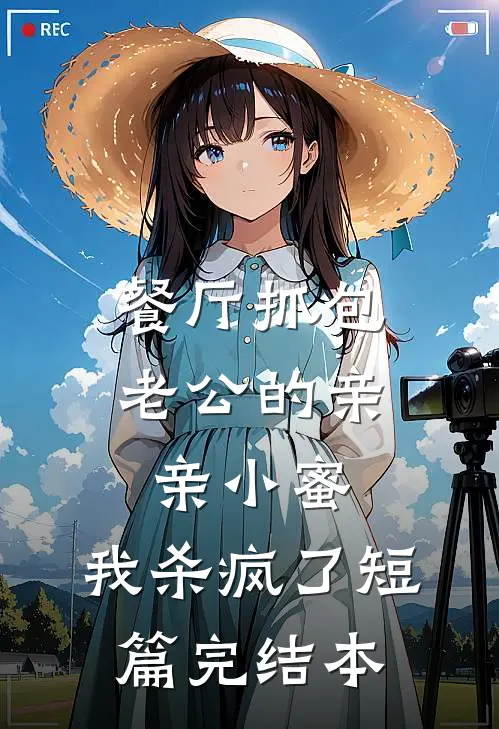 餐厅抓包老公的亲亲小蜜，我杀疯了短篇完结本