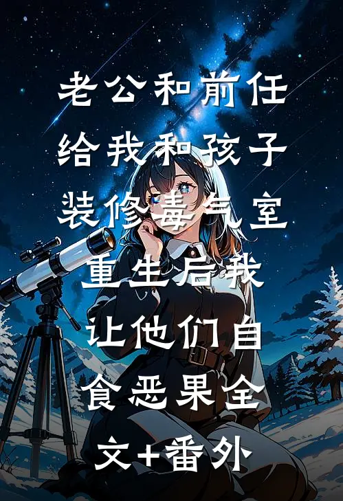 老公和前任给我和孩子装修毒气室，重生后我让他们自食恶果全文+番外