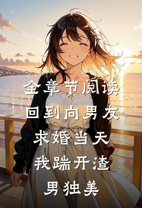 全章节阅读回到向男友求婚当天，我踹开渣男独美