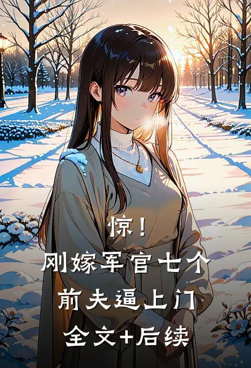 惊！刚嫁军官，七个前夫逼上门全文+后续