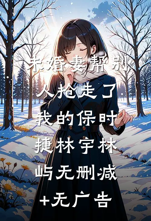 未婚妻帮别人抢走了我的保时捷林宇林屿无删减+无广告