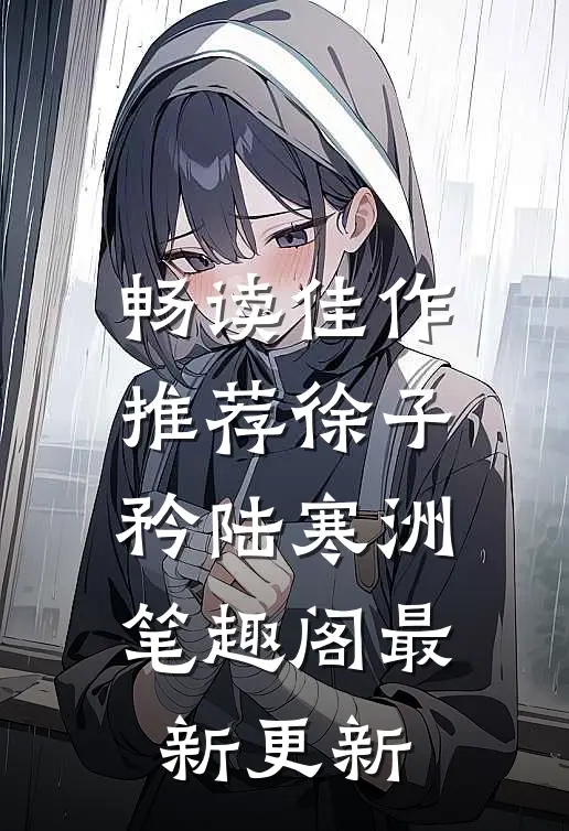 畅读佳作推荐徐子矜陆寒洲笔趣阁最新更新
