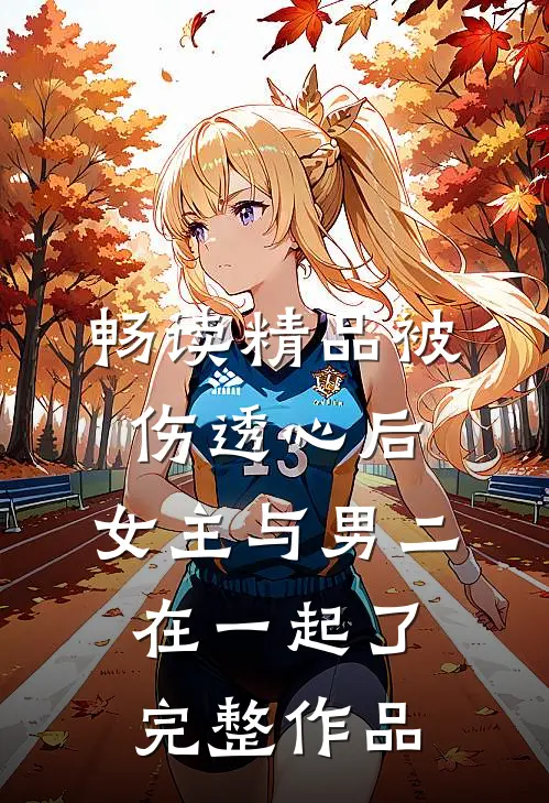 畅读精品被伤透心后,女主与男二在一起了完整作品