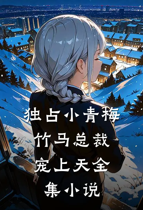 独占小青梅：竹马总裁宠上天全集小说