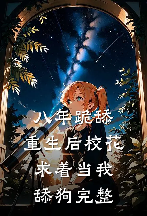 八年跪舔，重生后校花求着当我舔狗完整